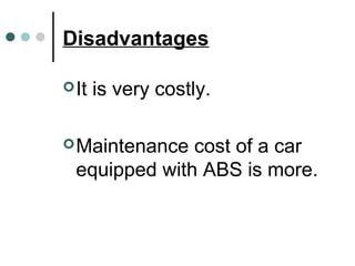 Disadvantages
It is very costly.
Maintenance cost of a car
equipped with ABS is more.
 