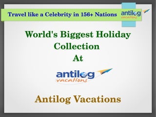 Travel like a Celebrity in 156+ Nations
World's Biggest Holiday 
Collection 
At
 
Antilog Vacations
 