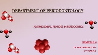 DEPARTMENT OF PERIODONTOLOGY
ANTIMICROBIAL PEPTIDES IN PERIODONTICS
DR.ANN THERESA TOMY
2nd YEAR P.G
SEMINAR-6
 