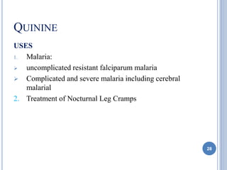 QUININE
USES
1. Malaria:
 uncomplicated resistant falciparum malaria
 Complicated and severe malaria including cerebral
malarial
2. Treatment of Nocturnal Leg Cramps
28
 