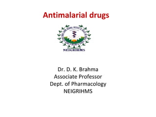 Antimalarial drugs
Dr. D. K. Brahma
Associate Professor
Dept. of Pharmacology
NEIGRIHMS
 