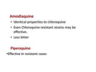 Amodiaquine
• Identical properties to chloroquine
• Even Chloroquine resistant strains may be
effective.
• Less bitter
Piperaquine
•Effective in resistant cases
 