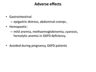 Adverse effects
• Gastrointestinal
– epigastric distress, abdominal cramps ,
• Hemopoetic:
– mild anemia, methaemoglobinemia, cyanosis,
hemolytic anemia in G6PD deficiency.
• Avoided during pregnancy, G6PD patients
 