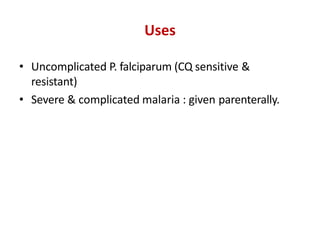 Uses
• Uncomplicated P. falciparum (CQ sensitive &
resistant)
• Severe & complicated malaria : given parenterally.
 