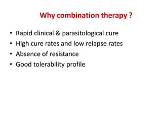 Why combination therapy ?
• Rapid clinical & parasitological cure
• High cure rates and low relapse rates
• Absence of resistance
• Good tolerability profile
 