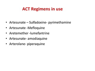 ACT Regimens in use
• Artesunate – Sulfadoxine- pyrimethamine
• Artesunate -Mefloquine
• Aretemether -lumefantrine
• Artesunate- amodiaquine
• Arterolane- piperaquine
 