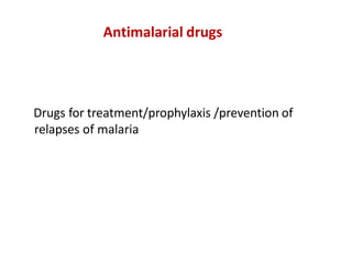 Antimalarial drugs
Drugs for treatment/prophylaxis /prevention of
relapses of malaria
 