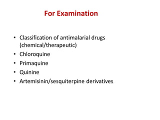 For Examination
• Classification of antimalarial drugs
(chemical/therapeutic)
• Chloroquine
• Primaquine
• Quinine
• Artemisinin/sesquiterpine derivatives
 