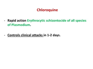 Chloroquine
- Rapid action Erythrocytic schizontocide of all species
of Plasmodium.
- Controls clinical attacks in 1-2 days.
 