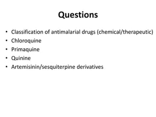 Questions
• Classification of antimalarial drugs (chemical/therapeutic)
• Chloroquine
• Primaquine
• Quinine
• Artemisinin/sesquiterpine derivatives
 