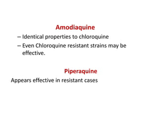 Amodiaquine
– Identical properties to chloroquine
– Even Chloroquine resistant strains may be
effective.
Piperaquine
Appears effective in resistant cases
 