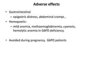 Adverse effects
• Gastrointestinal
– epigastric distress, abdominal cramps ,
• Hemopoetic:
– mild anemia, methaemoglobinemia, cyanosis,
hemolytic anemia in G6PD deficiency.
• Avoided during pregnancy, G6PD patients
 