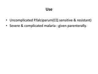Use
• Uncomplicated P.falciparum(CQ sensitive & resistant)
• Severe & complicated malaria : given parenterally.
 