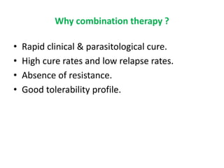 Why combination therapy ?
• Rapid clinical & parasitological cure.
• High cure rates and low relapse rates.
• Absence of resistance.
• Good tolerability profile.
 