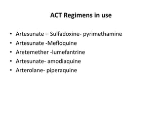 ACT Regimens in use
• Artesunate – Sulfadoxine- pyrimethamine
• Artesunate -Mefloquine
• Aretemether -lumefantrine
• Artesunate- amodiaquine
• Arterolane- piperaquine
 