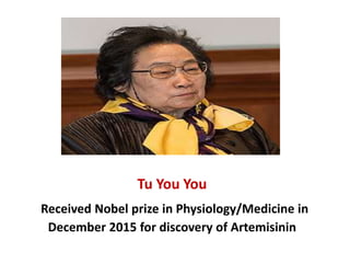 Tu You You
Received Nobel prize in Physiology/Medicine in
December 2015 for discovery of Artemisinin
 