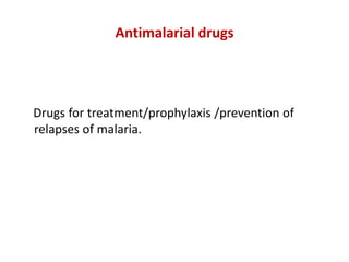 Antimalarial drugs
Drugs for treatment/prophylaxis /prevention of
relapses of malaria.
 