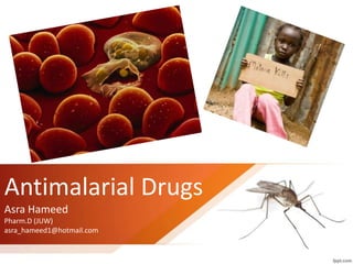 Antimalarial Drugs
Asra Hameed
Pharm.D (JUW)
asra_hameed1@hotmail.com
 