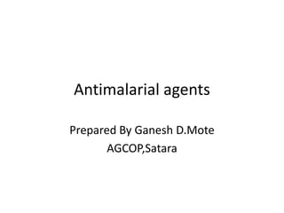Antimalarial agents
Prepared By Ganesh D.Mote
AGCOP,Satara
 
