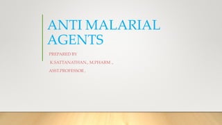 ANTI MALARIAL
AGENTS
PREPARED BY
K.SATTANATHAN., M.PHARM .,
ASST.PROFESSOR ,
 