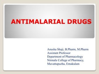 ANTIMALARIAL DRUGS
Anusha Shaji, B.Pharm, M.Pharm
Assistant Professor
Department of Pharmacology
Nirmala College of Pharmacy,
Muvattupuzha, Ernakulam
 