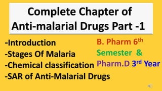 Complete Chapter of
Anti-malarial Drugs Part -1
-Introduction
-Stages Of Malaria
-Chemical classification
-SAR of Anti-Malarial Drugs
B. Pharm 6th
Semester &
Pharm.D 3rd Year
 
