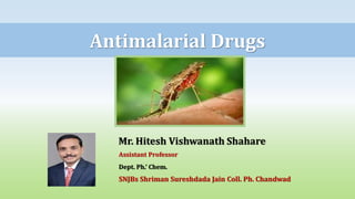 Antimalarial Drugs
• Mr. Hitesh Vishwanath Shahare
• Assistant Professor
• Dept. Ph.’ Chem.
• SNJBs Shriman Sureshdada Jain Coll. Ph. Chandwad
 