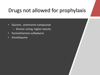 Drugs not allowed for prophylaxis
• Quinine , artemisinin compounds
– Shorter acting, higher toxicity
• Pyrimethamine sulfadoxine
• Amodiaquine
 