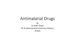 Antimalarial Drugs
By
Dr. Nidhi Gupta
M. M. (Deemed to be University), Mullana,
Ambala
 