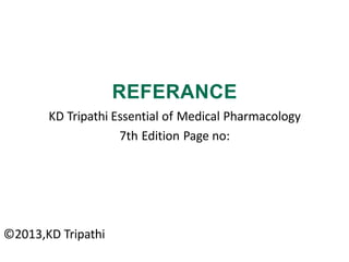 REFERANCE
KD Tripathi Essential of Medical Pharmacology
7th Edition Page no:
©2013,KD Tripathi
 