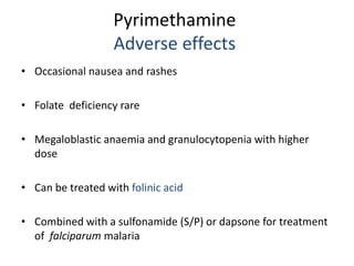 Pyrimethamine
Adverse effects
• Occasional nausea and rashes
• Folate deficiency rare
• Megaloblastic anaemia and granuloc...
