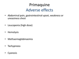 Primaquine
Adverse effects
• Abdominal pain, gastrointestinal upset, weakness or
uneasiness chest
• Leucopenia (high dose)...