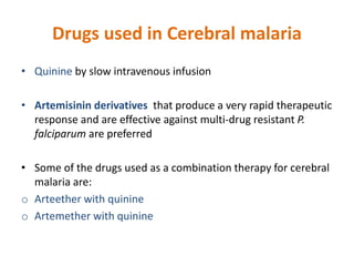 Drugs used in Cerebral malaria
• Quinine by slow intravenous infusion
• Artemisinin derivatives that produce a very rapid ...