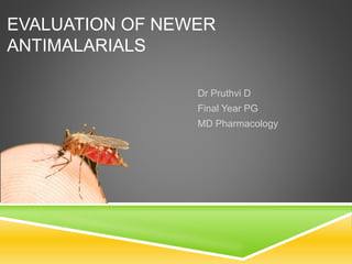 EVALUATION OF NEWER
ANTIMALARIALS
Dr Pruthvi D
Final Year PG
MD Pharmacology
 