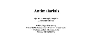 Antimalarials
By- Ms. Aishwarya Gangwar
Assistant Professor
M.M. College of Pharmacy,
Maharishi Markandeshwar (Deemed to be University)
Mullana, Ambala- Haryana, India
Mobile: +91-9827813303
 