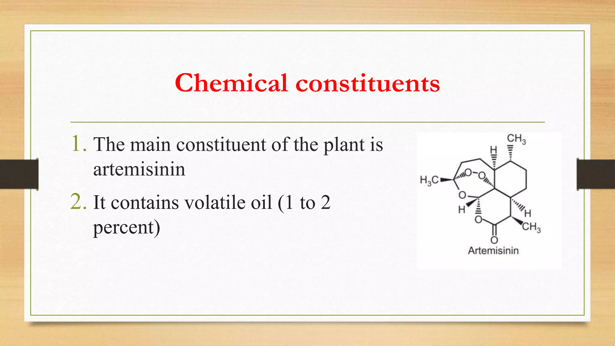 Chemical constituents
1. The main constituent of the plant is
artemisinin
2. It contains volatile oil (1 to 2
percent)
 