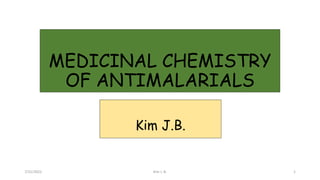MEDICINAL CHEMISTRY
OF ANTIMALARIALS
Kim J.B.
7/31/2022 Kim J. B. 1
 