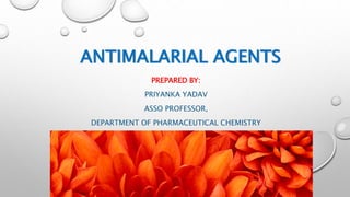 ANTIMALARIAL AGENTS
PREPARED BY:
PRIYANKA YADAV
ASSO PROFESSOR,
DEPARTMENT OF PHARMACEUTICAL CHEMISTRY
 