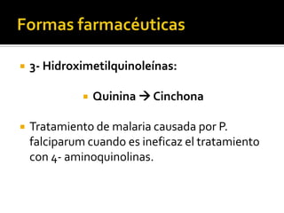 Formas farmacéuticas3- Hidroximetilquinoleínas:Quinina  CinchonaHistoriaCorteza del quino quinina nativos americanos1638 propiedades Condesa de Chinchón PerúDescubrimiento de su uso profiláctico 1850