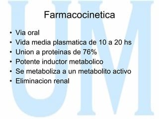 Farmacocinetica Via oral Vida media plasmatica de 10 a 20 hs Union a proteinas de 76%  Potente inductor metabolico Se metaboliza a un metabolito activo Eliminacion renal 
