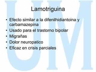Lamotriguina Efecto similar a la difenilhidiantoina y carbamazepina Usado para el trastorno bipolar Migrañas Dolor neuropatico Eficaz en crisis parciales  