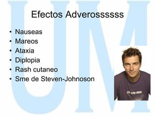 Efectos Adverossssss Nauseas Mareos Ataxia Diplopia Rash cutaneo Sme de Steven-Johnoson 
