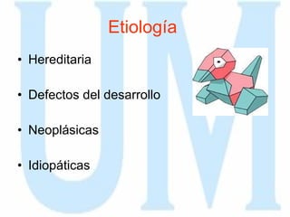 Etiología   Hereditaria  Defectos del desarrollo Neoplásicas Idiopáticas  