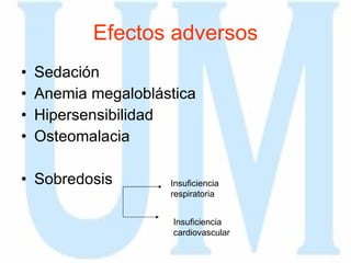 Efectos adversos Sedación Anemia megaloblástica Hipersensibilidad Osteomalacia Sobredosis  Insuficiencia respiratoria Insuficiencia cardiovascular 