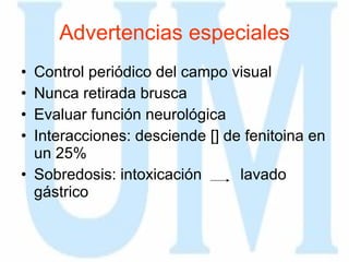 Advertencias especiales Control periódico del campo visual Nunca retirada brusca Evaluar función neurológica Interacciones: desciende [] de fenitoina en un 25% Sobredosis: intoxicación  lavado gástrico 