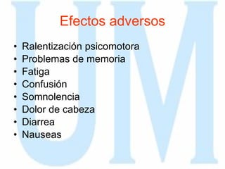 Efectos adversos Ralentización psicomotora  Problemas de memoria  Fatiga  Confusión  Somnolencia  Dolor de cabeza Diarrea Nauseas  