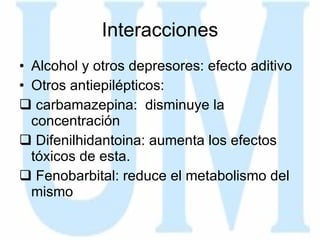 Interacciones Alcohol y otros depresores: efecto aditivo Otros antiepilépticos: carbamazepina:  disminuye la concentración Difenilhidantoina: aumenta los efectos tóxicos de esta. Fenobarbital: reduce el metabolismo del mismo 
