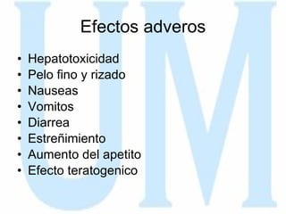 Efectos adveros Hepatotoxicidad Pelo fino y rizado Nauseas  Vomitos Diarrea Estreñimiento Aumento del apetito Efecto teratogenico 