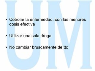 Cotrolar la enfermedad, con las menores dosis efectiva Utilizar una sola droga No cambiar bruscamente de tto  