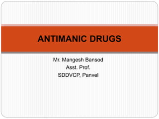 Mr. Mangesh Bansod
Asst. Prof.
SDDVCP, Panvel
ANTIMANIC DRUGS
 